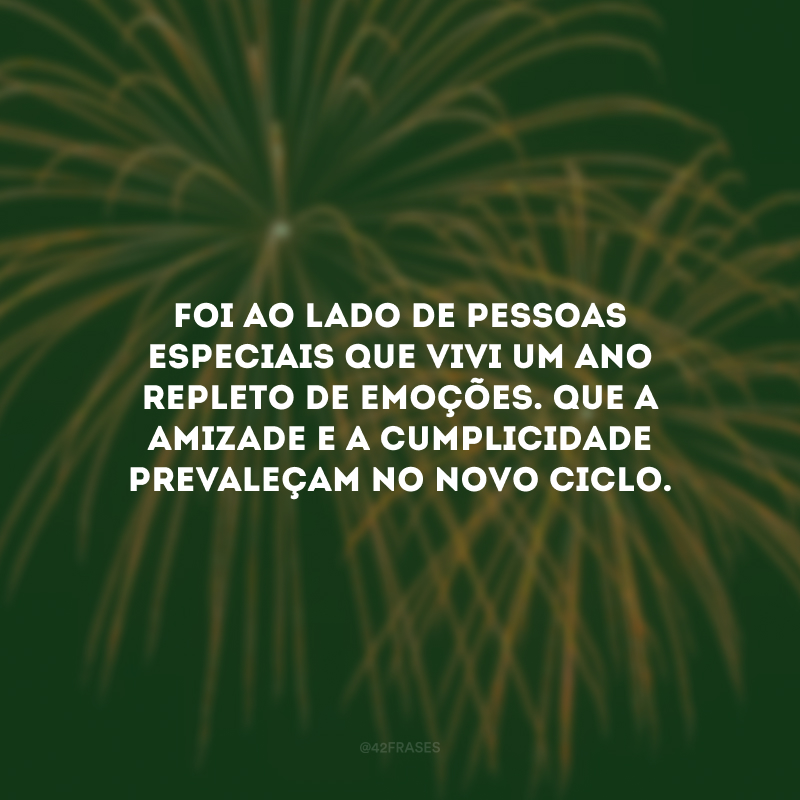 Foi ao lado de pessoas especiais que vivi um ano repleto de emoções. Que a amizade e a cumplicidade prevaleçam no novo ciclo.