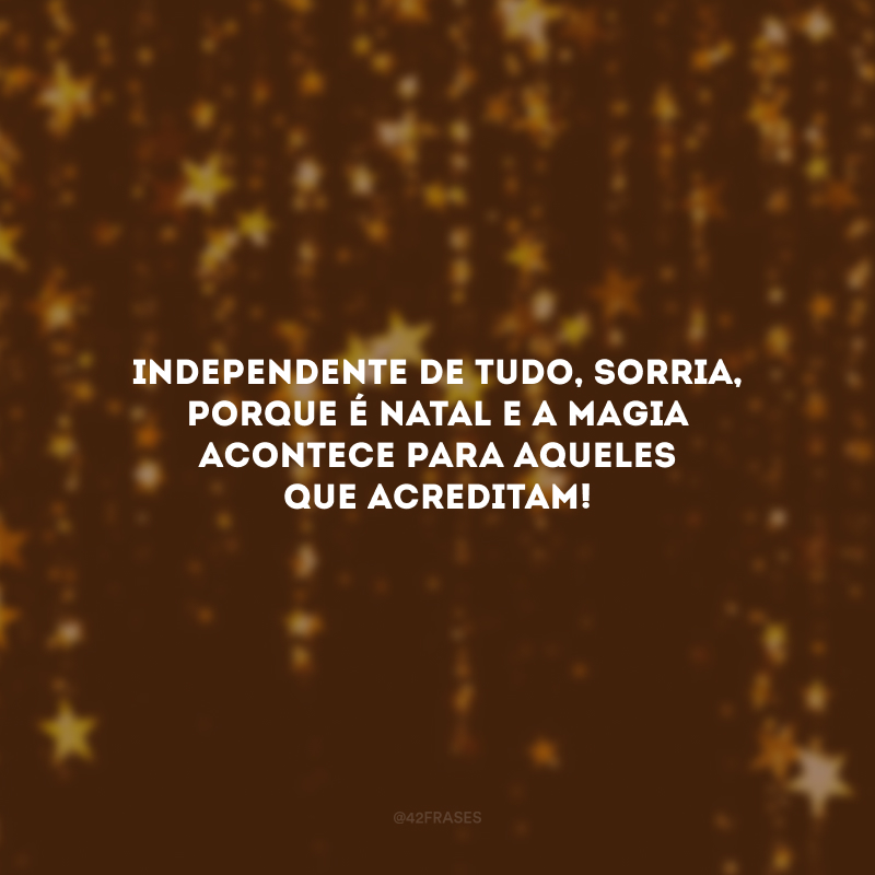 Independente de tudo, sorria, porque é Natal e a magia acontece para aqueles que acreditam!