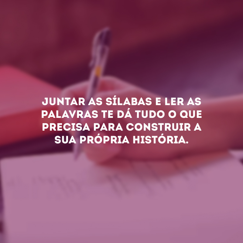 Juntar as sílabas e ler as palavras te dá tudo o que precisa para construir a sua própria história.