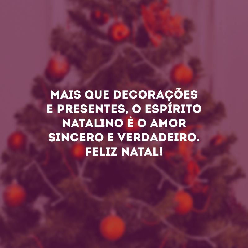 Mais que decorações e presentes, o espírito natalino é o amor sincero e verdadeiro. Feliz Natal!