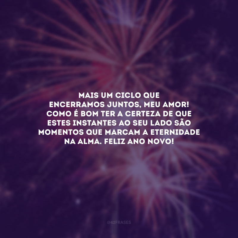 Mais um ciclo que encerramos juntos, meu amor! Como é bom ter a certeza de que estes instantes ao seu lado são momentos que marcam a eternidade na alma. Feliz Ano Novo!