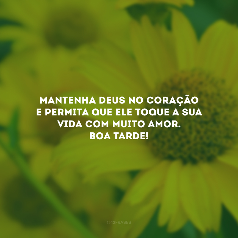 Mantenha Deus no coração e permita que Ele toque a sua vida com muito amor. Boa tarde!