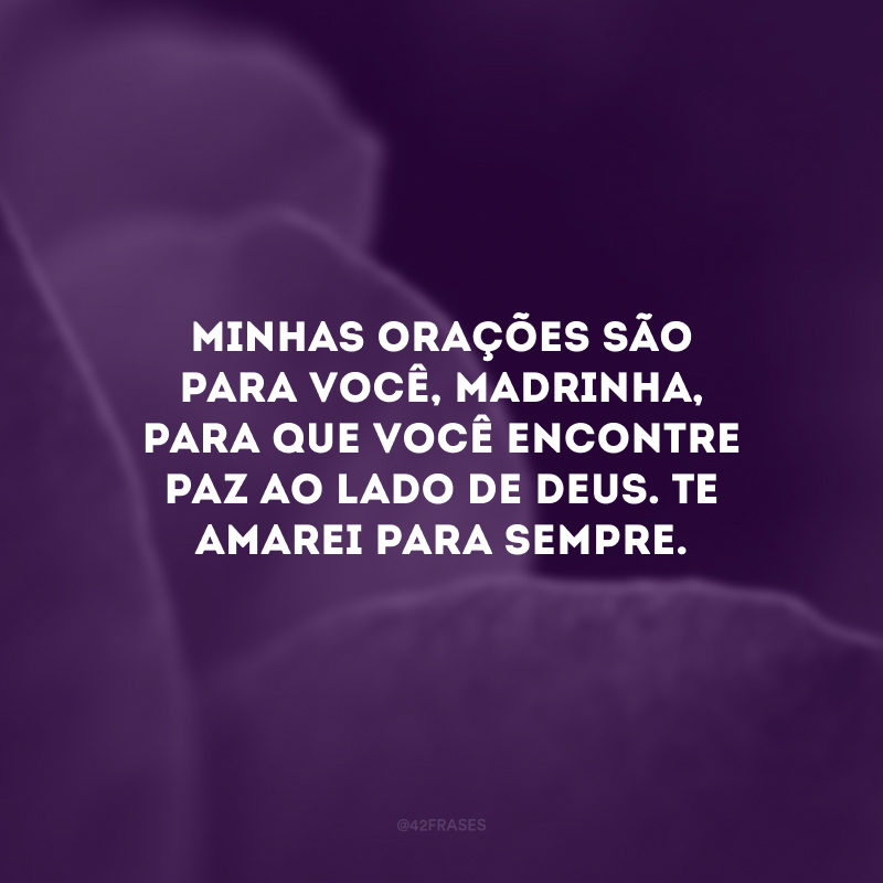 Minhas orações são para você, madrinha, para que você encontre paz ao lado de Deus. Te amarei para sempre.