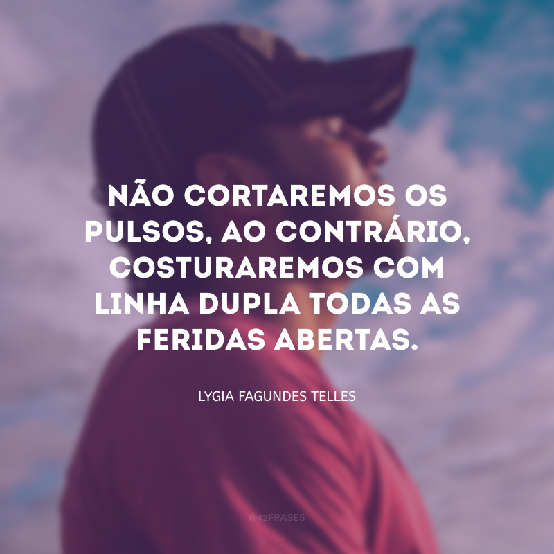 Não cortaremos os pulsos, ao contrário, costuraremos com linha dupla todas as feridas abertas.