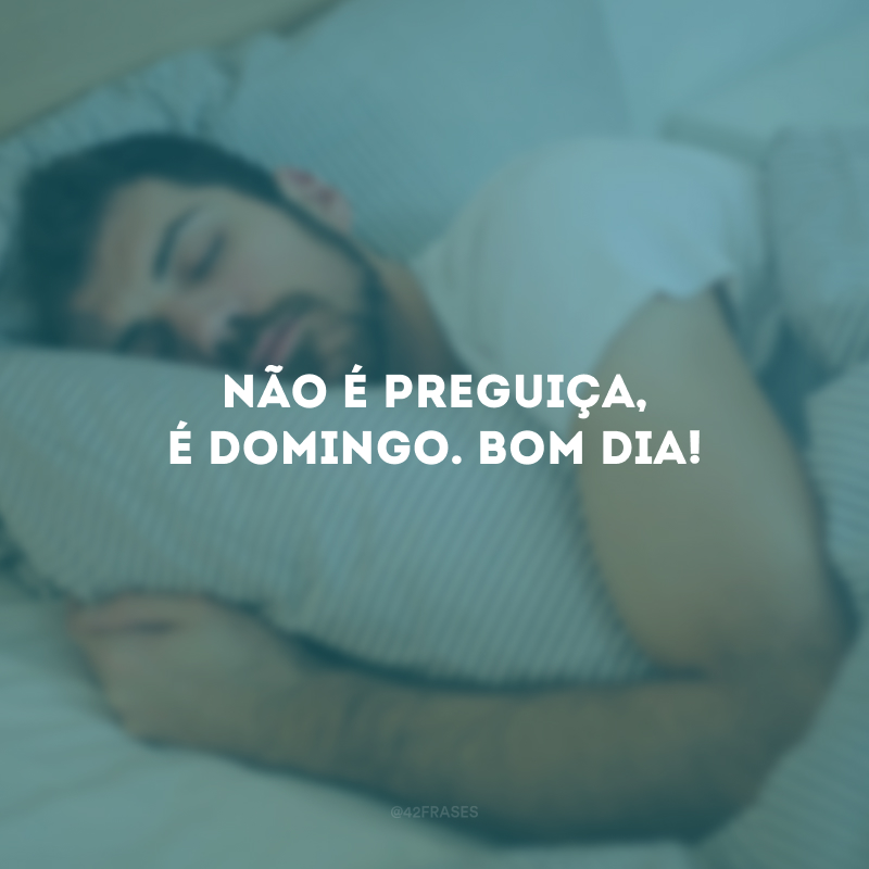 Não é preguiça, é domingo. Bom dia!