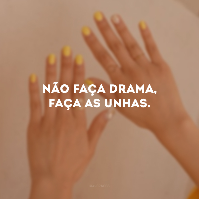 Não faça drama, faça as unhas.