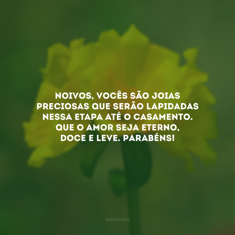 Noivos, vocês são joias preciosas que serão lapidadas nessa etapa até o casamento. Que o amor seja eterno, doce e leve. Parabéns!