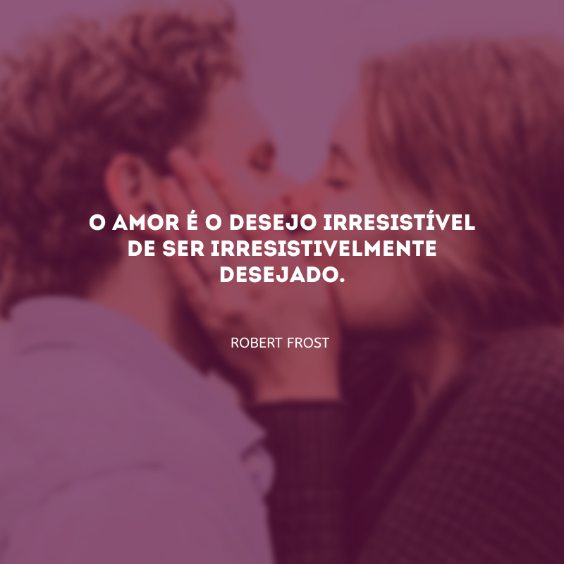 O amor é o desejo irresistível de ser irresistivelmente desejado.