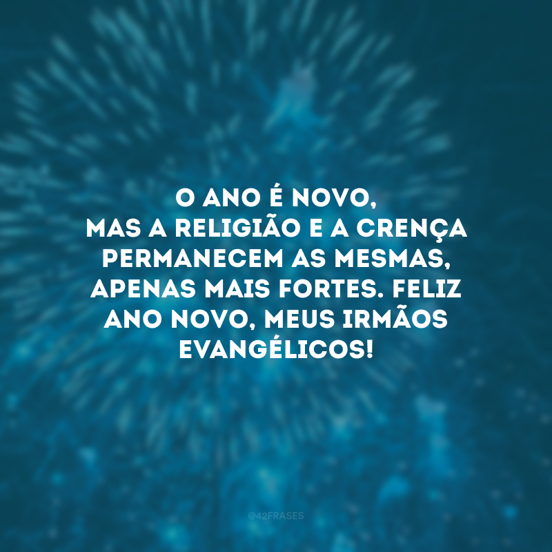 O ano é novo, mas a religião e a crença permanecem as mesmas, apenas mais fortes. Feliz Ano Novo, meus irmãos evangélicos!