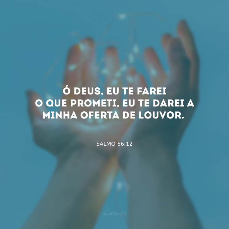 Ó Deus, eu te farei o que prometi, eu te darei a minha oferta de louvor.

