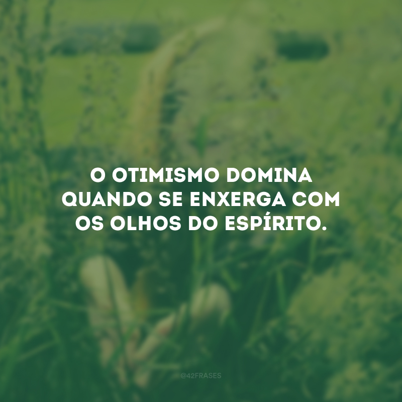 O otimismo domina quando se enxerga com os olhos do espírito.