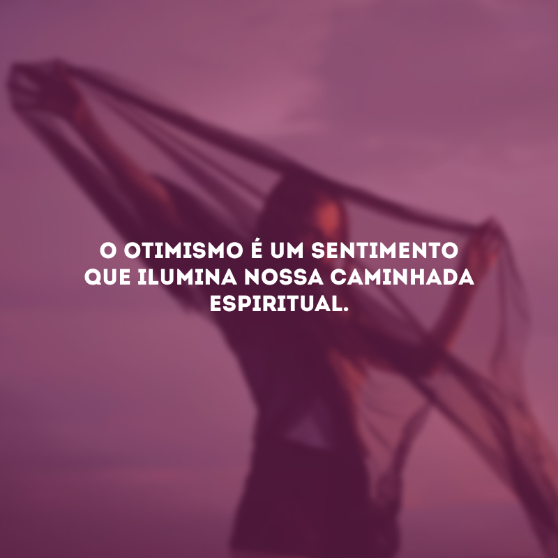 O otimismo é um sentimento que ilumina nossa caminhada espiritual.