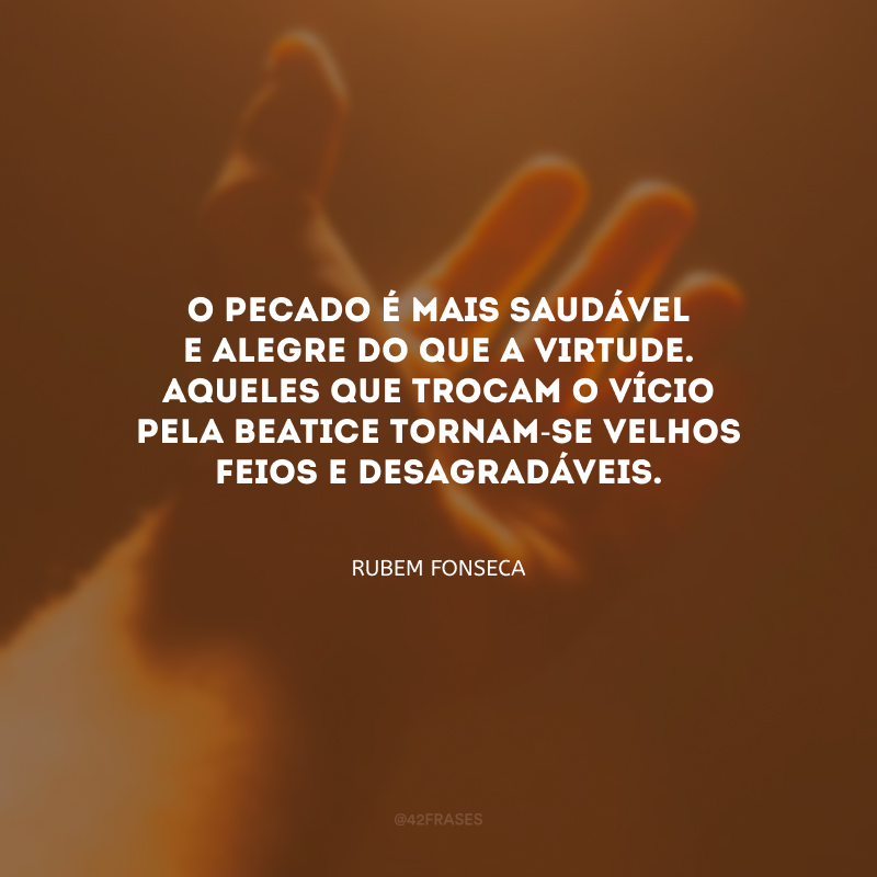 O pecado é mais saudável e alegre do que a virtude. Aqueles que trocam o vício pela beatice tornam-se velhos feios e desagradáveis.