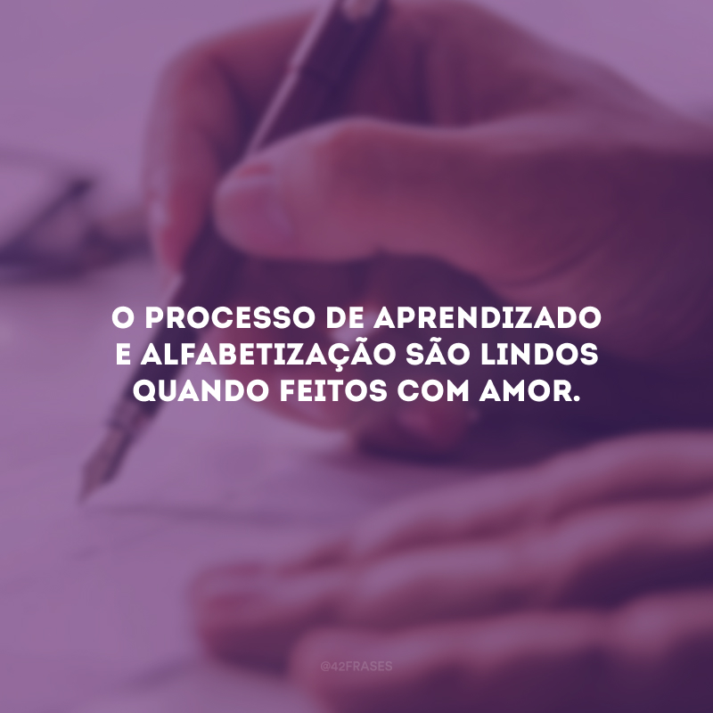 O processo de aprendizado e alfabetização são lindos quando feitos com amor.