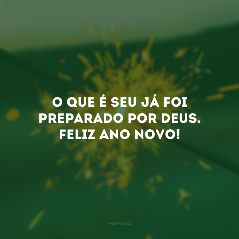 O que é seu já foi preparado por Deus. Feliz Ano Novo!