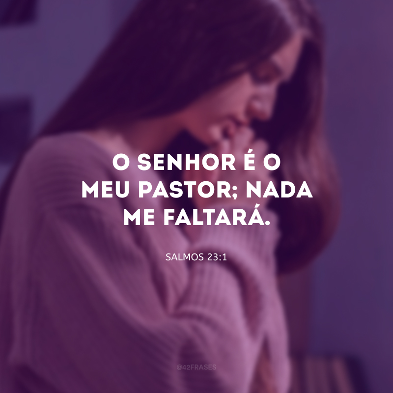 O Senhor é o meu pastor; nada me faltará. 