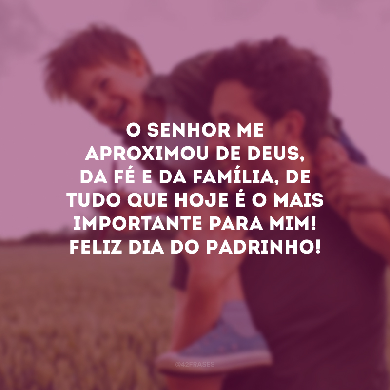 O senhor me aproximou de Deus, da fé e da família, de tudo que hoje é o mais importante para mim! Feliz Dia do Padrinho!