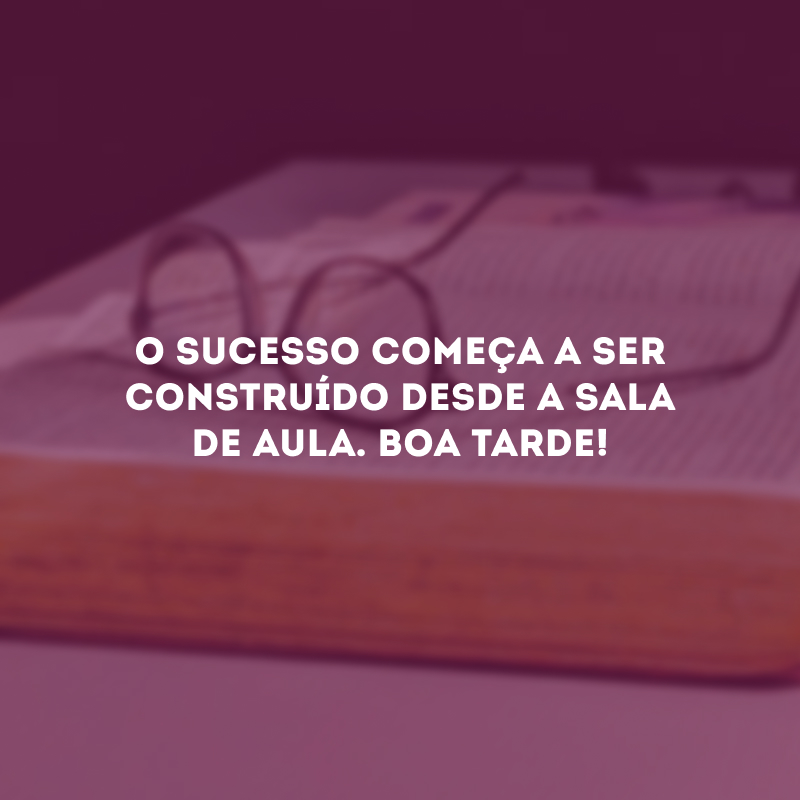 O sucesso começa a ser construído desde a sala de aula. Boa tarde!