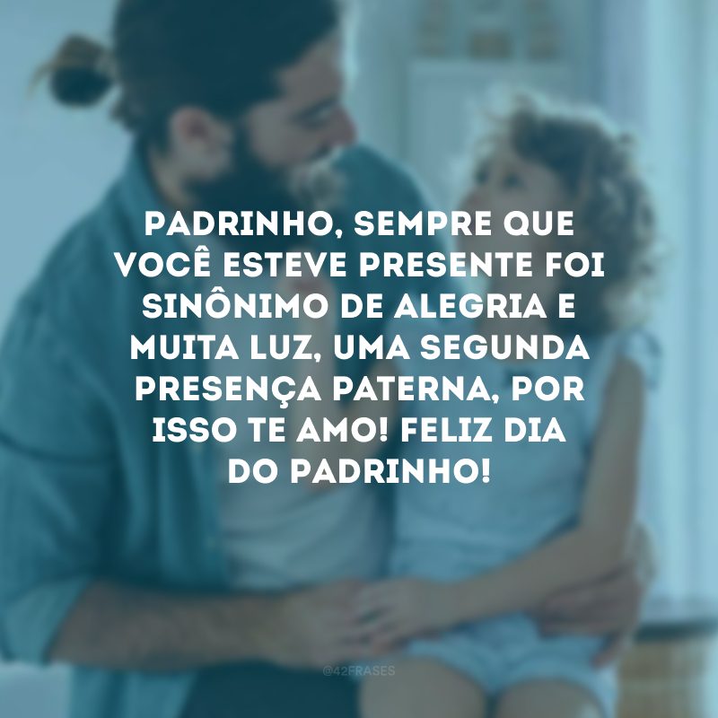 Padrinho, sempre que você esteve presente foi sinônimo de alegria e muita luz, uma segunda presença paterna, por isso te amo! Feliz Dia do Padrinho!