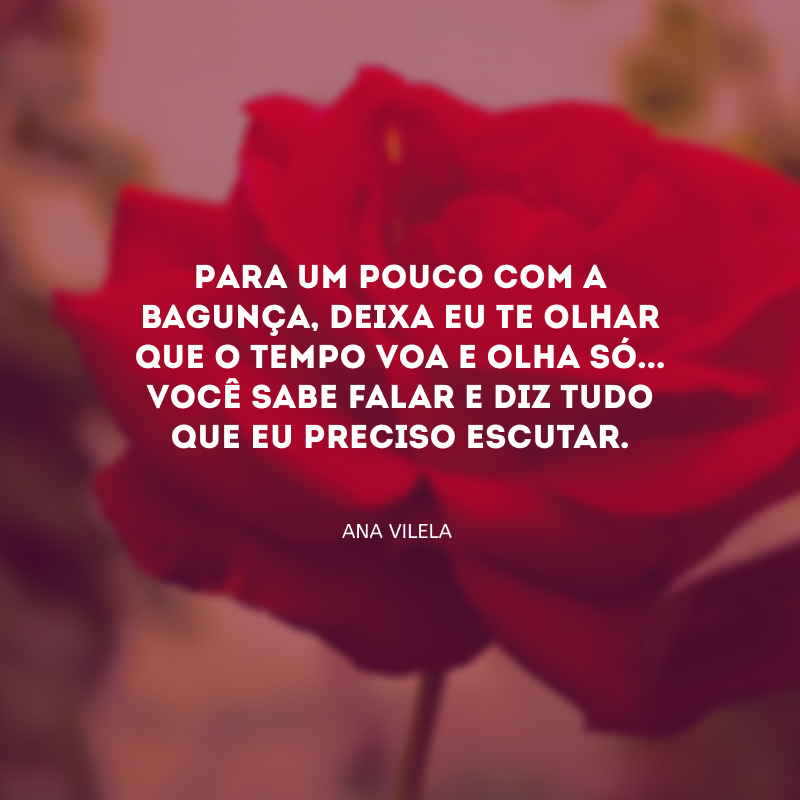 Para um pouco com a bagunça, deixa eu te olhar que o tempo voa e olha só... Você sabe falar e diz tudo que eu preciso escutar.