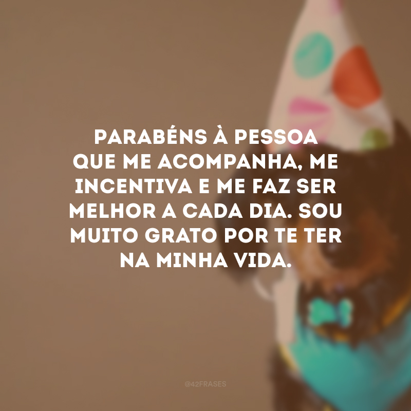 Parabéns à pessoa que me acompanha, me incentiva e me faz ser melhor a cada dia. Sou muito grato por te ter na minha vida.