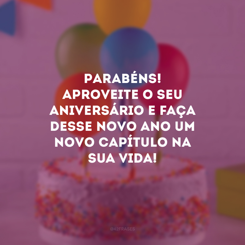 Parabéns! Aproveite o seu aniversário e faça desse novo ano um novo capítulo na sua vida!