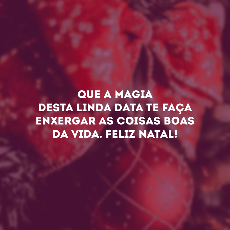 Que a magia desta linda data te faça enxergar as coisas boas da vida. Feliz Natal!