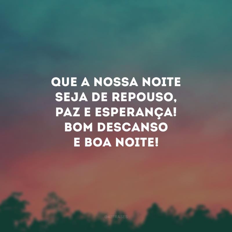 Que a nossa noite seja de repouso, paz e esperança! Bom descanso e boa noite!