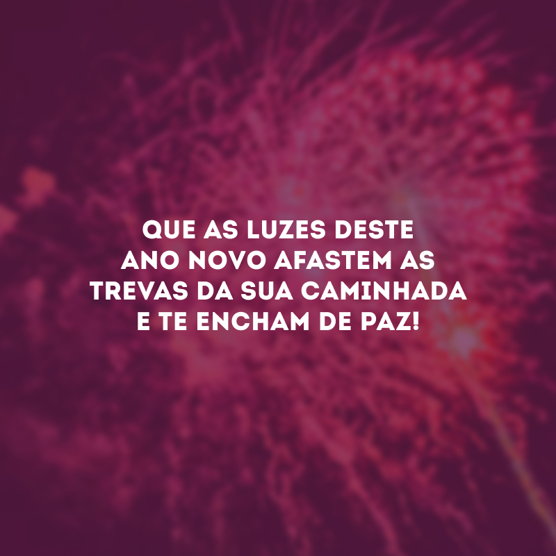 Que as luzes deste Ano Novo afastem as trevas da sua caminhada e te encham de paz!