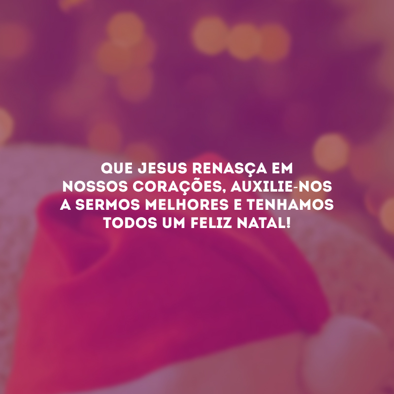 Que Jesus renasça em nossos corações, auxilie-nos a sermos melhores e tenhamos todos um Feliz Natal! 