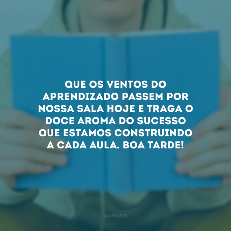 Que os ventos do aprendizado passem por nossa sala hoje e traga o doce aroma do sucesso que estamos construindo a cada aula. Boa tarde!