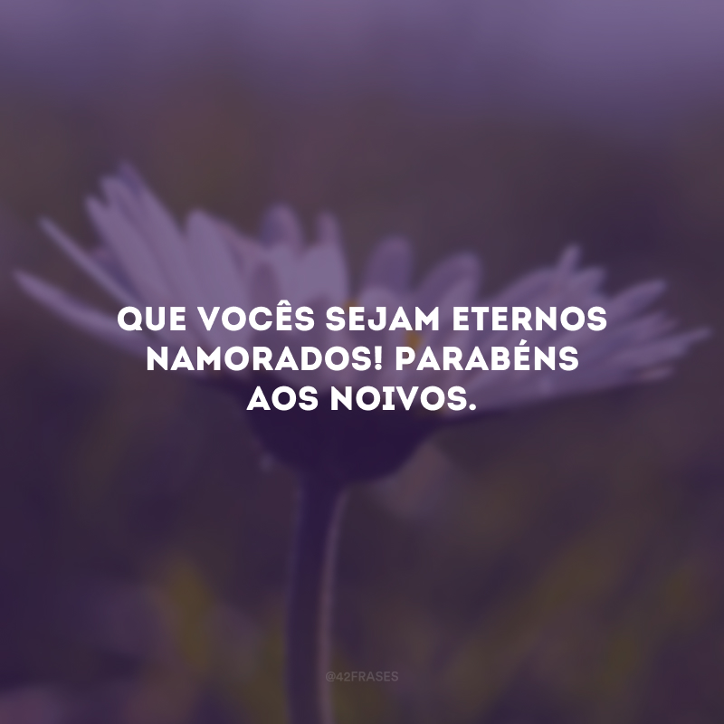 Que vocês sejam eternos namorados! Parabéns aos noivos.