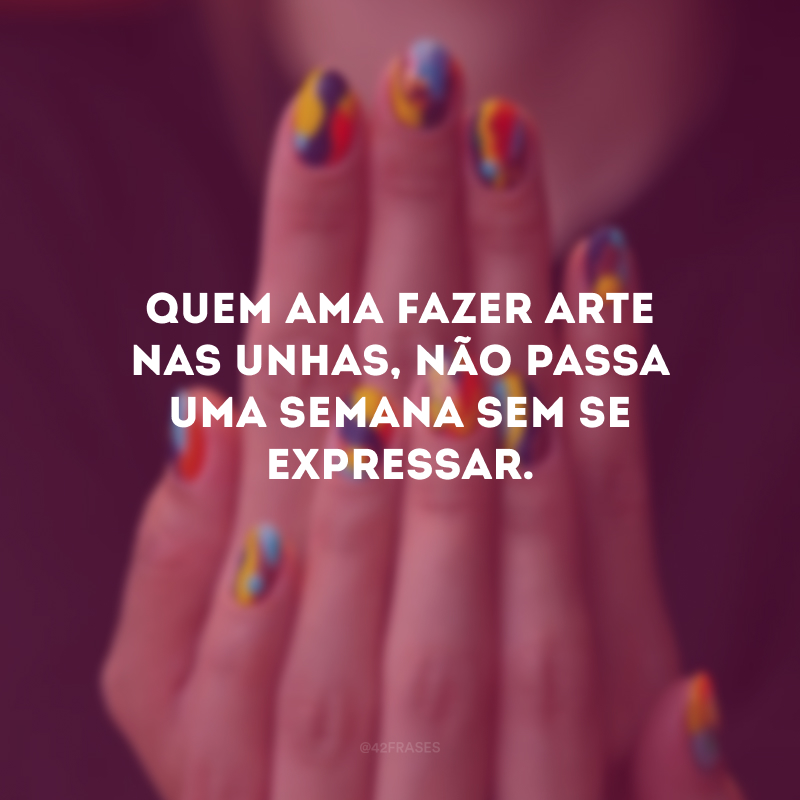 Quem ama fazer arte nas unhas, não passa uma semana sem se expressar.