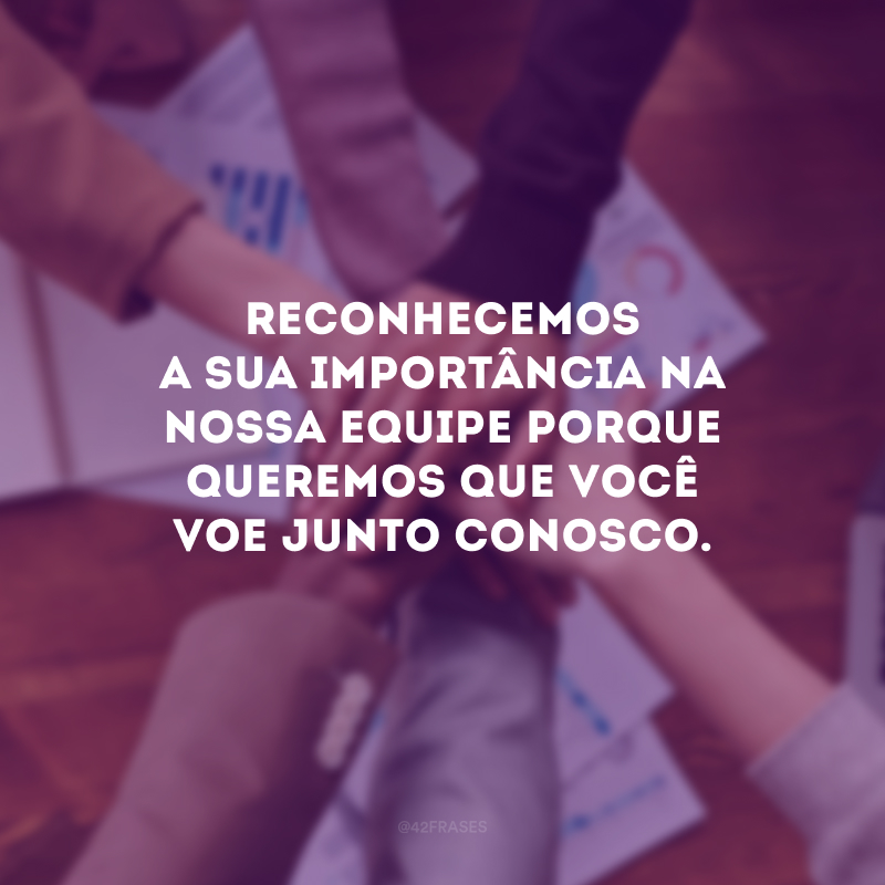 Reconhecemos a sua importância na nossa equipe porque queremos que você voe junto conosco.