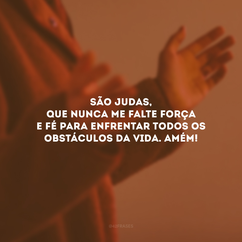 São Judas, que nunca me falte força e fé para enfrentar todos os obstáculos da vida. Amém! 