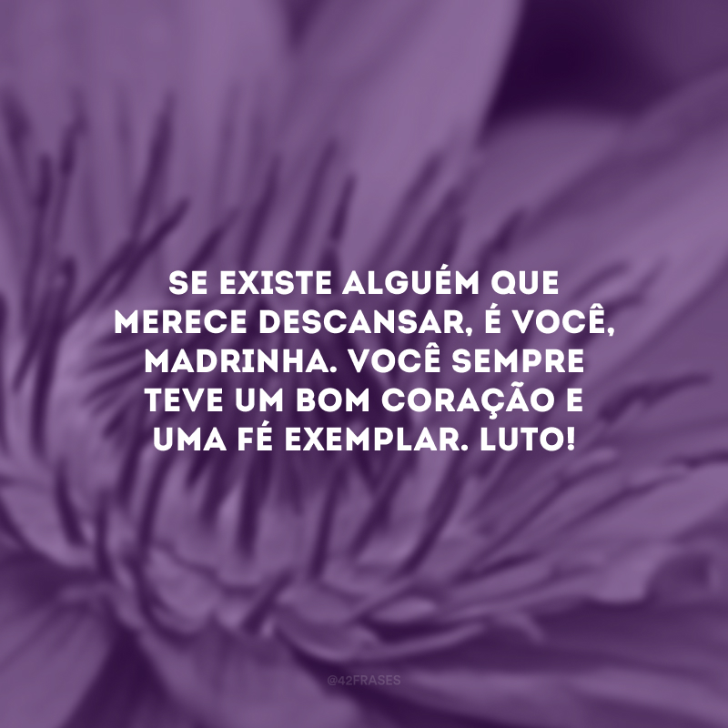 Se existe alguém que merece descansar, é você, madrinha. Você sempre teve um bom coração e uma fé exemplar. Luto!