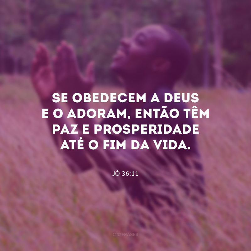 Se obedecem a Deus e o adoram, então têm paz e prosperidade até o fim da vida. 