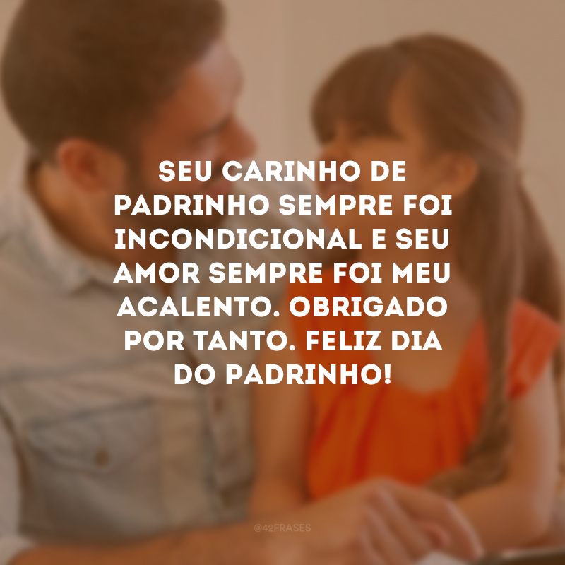 Seu carinho de padrinho sempre foi incondicional e seu amor sempre foi meu acalento. Obrigado por tanto. Feliz Dia do Padrinho!