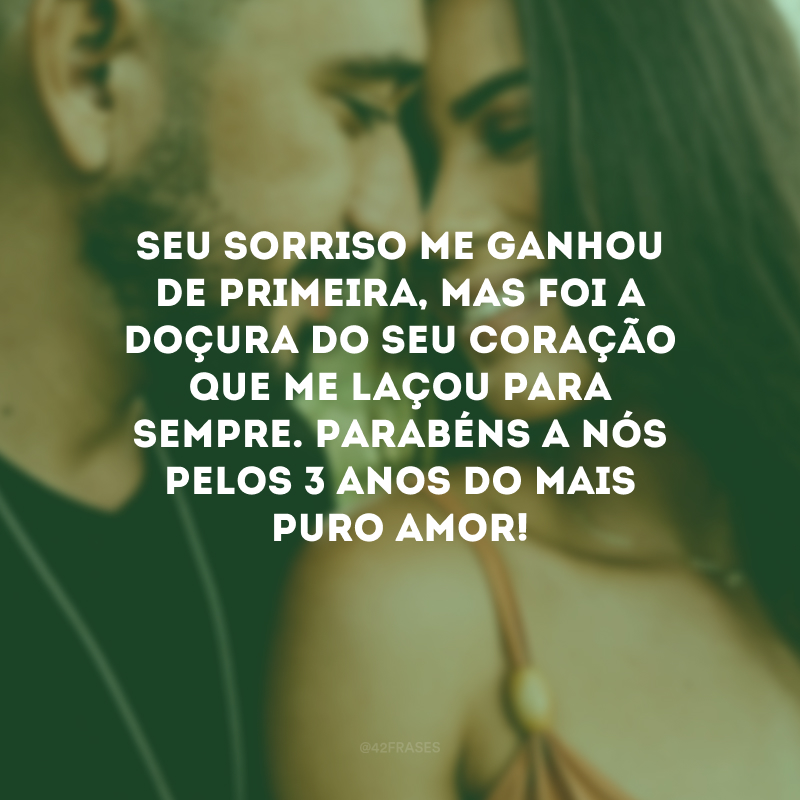 Seu sorriso me ganhou de primeira, mas foi a doçura do seu coração que me laçou para sempre. Parabéns a nós pelos 3 anos do mais puro amor!