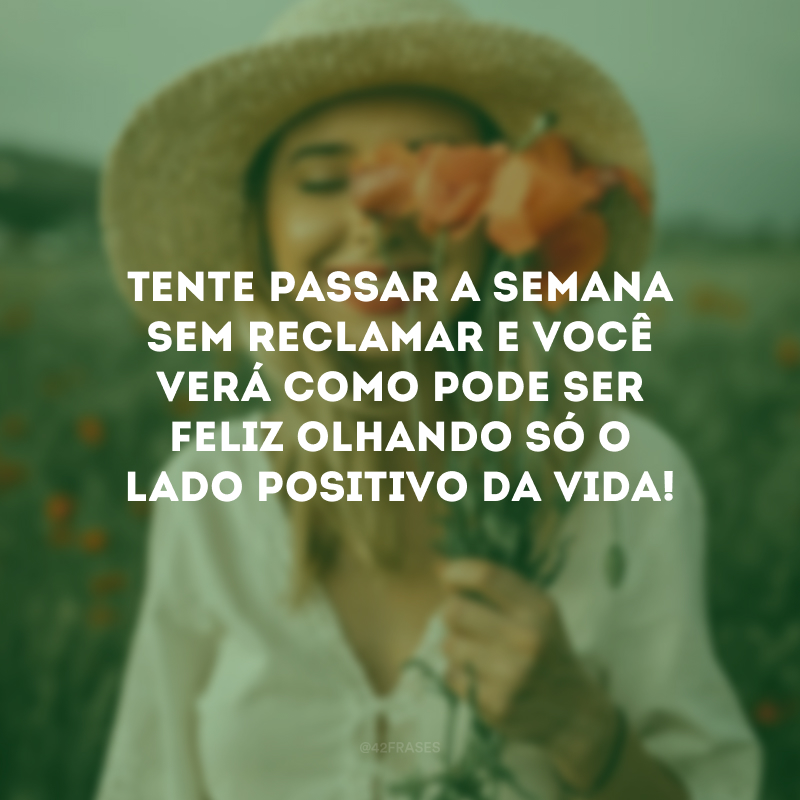 Tente passar a semana sem reclamar e você verá como pode ser feliz olhando só o lado positivo da vida!