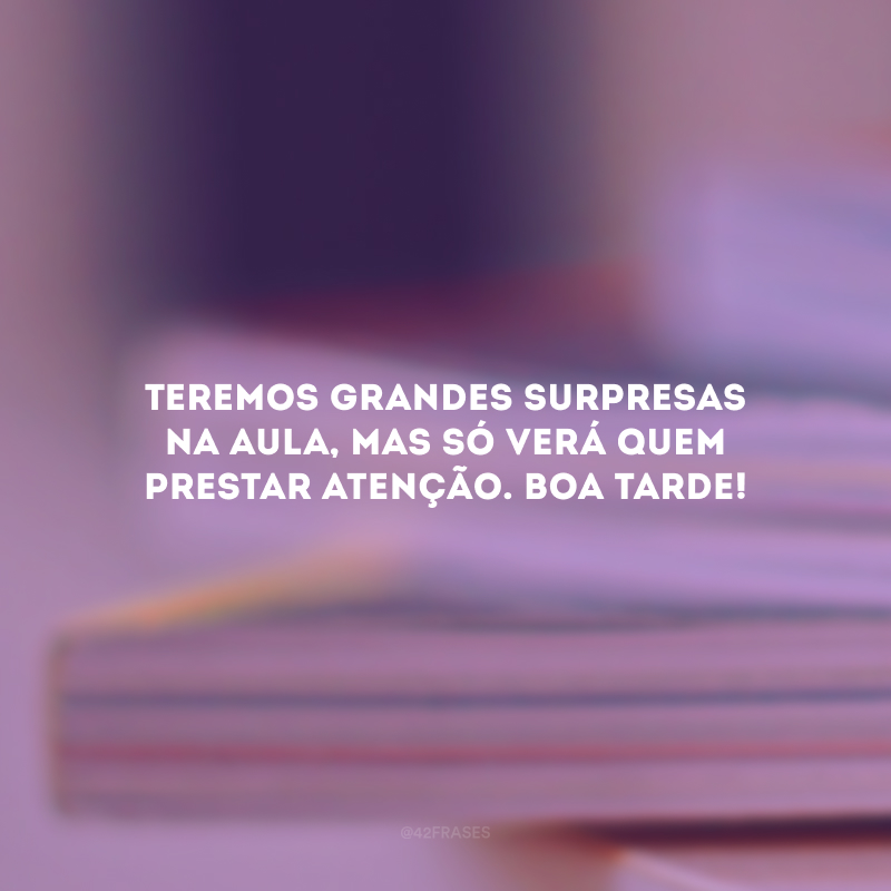 Teremos grandes surpresas na aula, mas só verá quem prestar atenção. Boa tarde!