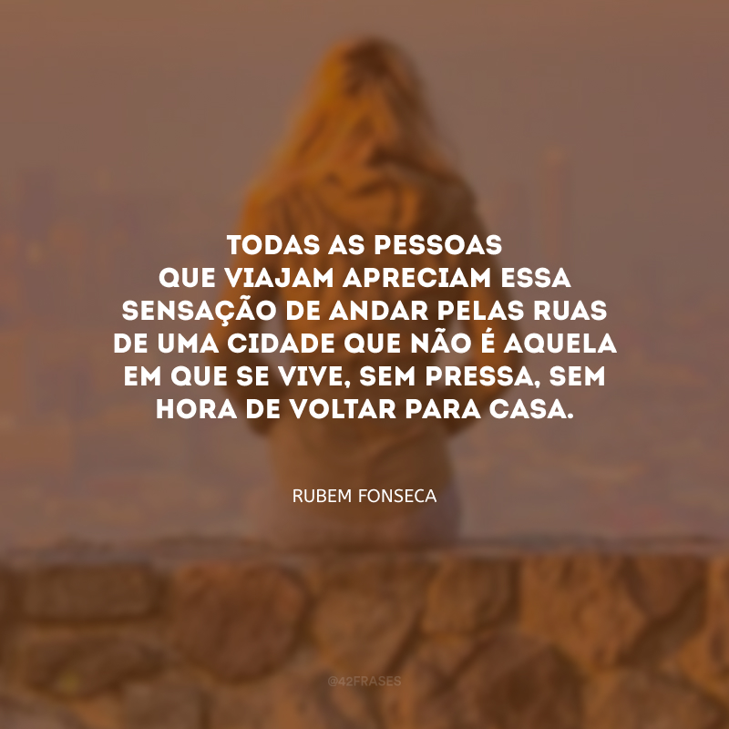 Todas as pessoas que viajam apreciam essa sensação de andar pelas ruas de uma cidade que não é aquela em que se vive, sem pressa, sem hora de voltar para casa.