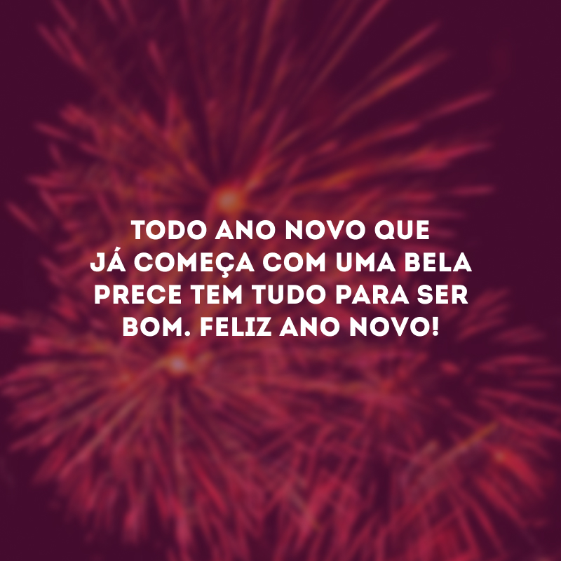 Todo Ano Novo que já começa com uma bela prece tem tudo para ser bom. Feliz Ano Novo!