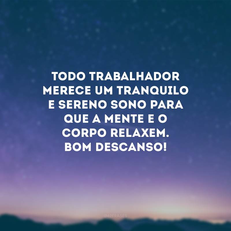 Todo trabalhador merece um tranquilo e sereno sono para que a mente e o corpo relaxem. Bom descanso!