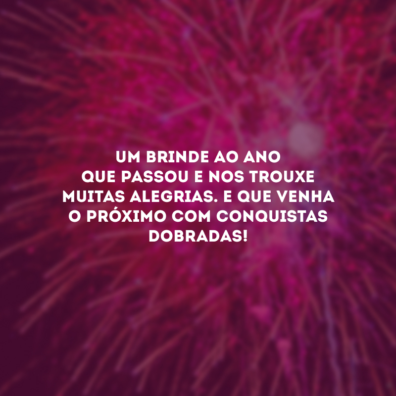 Um brinde ao ano que passou e nos trouxe muitas alegrias. E que venha o próximo com conquistas dobradas!