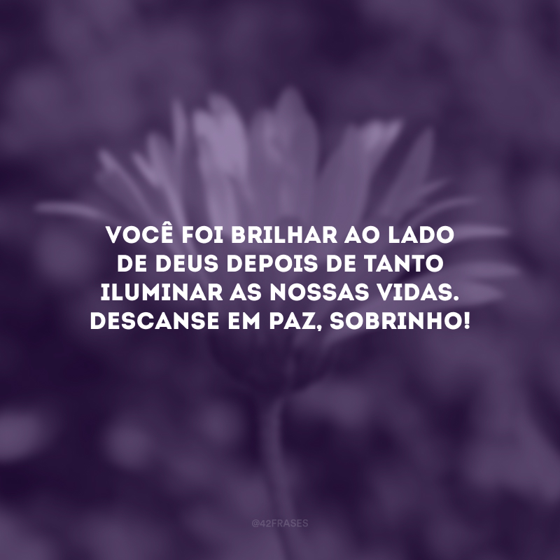 Você foi brilhar ao lado de Deus depois de tanto iluminar as nossas vidas. Descanse em paz, sobrinho!