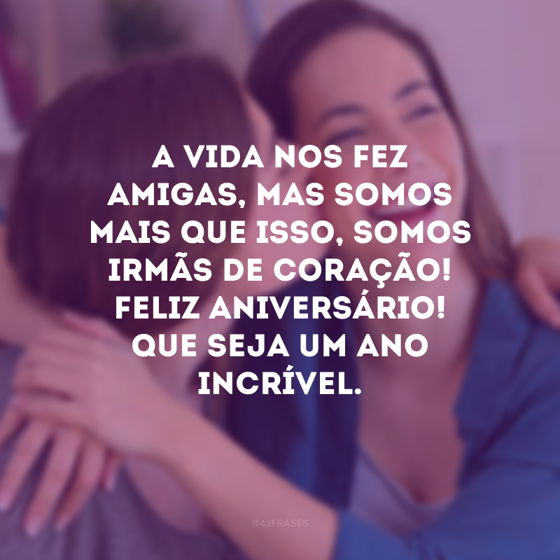 A vida nos fez amigas, mas somos mais que isso, somos irmãs de coração! Feliz aniversário! Que seja um ano incrível.