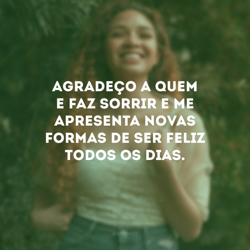 Agradeço a quem e faz sorrir e me apresenta novas formas de ser feliz todos os dias.