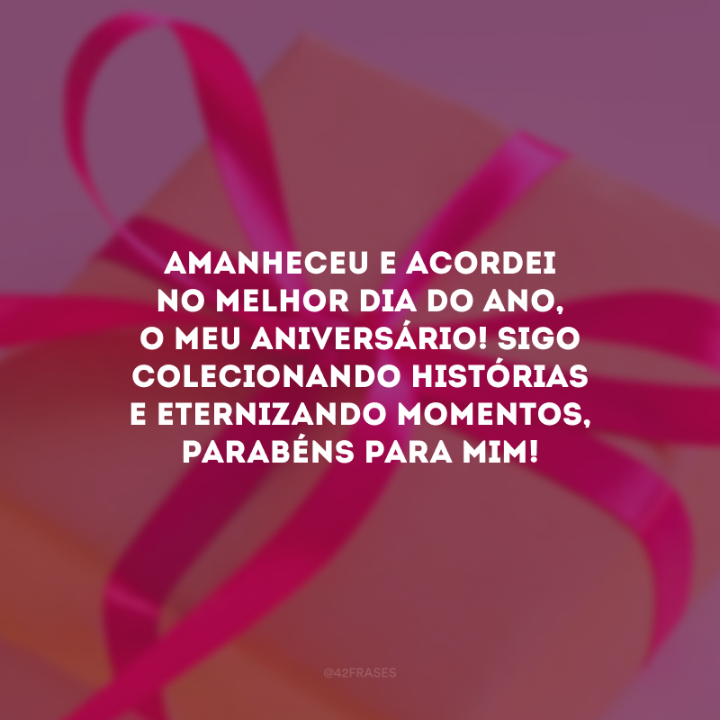 Amanheceu e acordei no melhor dia do ano, o meu aniversário! Sigo colecionando histórias e eternizando momentos, parabéns para mim!