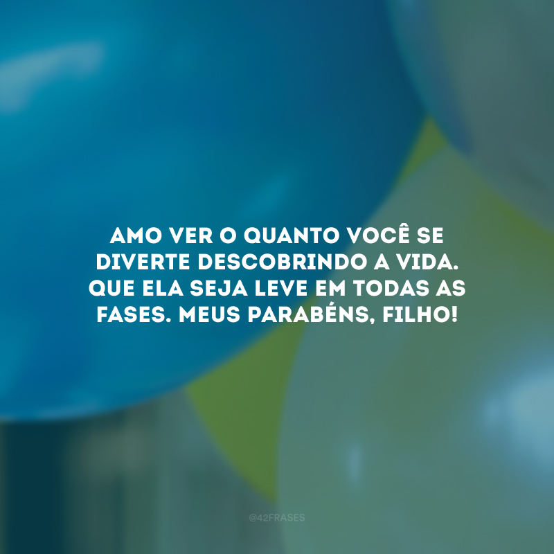 Amo ver o quanto você se diverte descobrindo a vida. Que ela seja leve em todas as fases. Meus parabéns, filho!